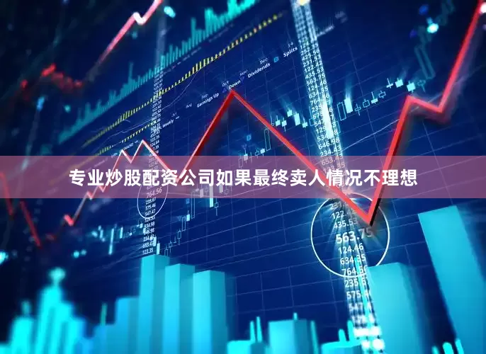 专业炒股配资公司如果最终卖人情况不理想