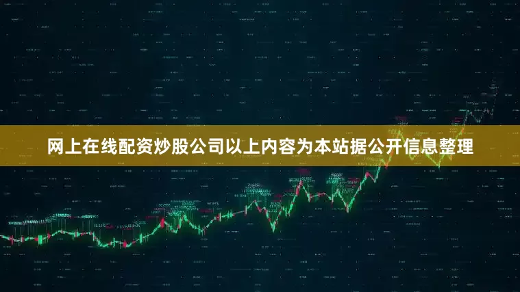 网上在线配资炒股公司以上内容为本站据公开信息整理