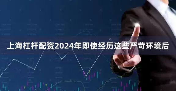 上海杠杆配资2024年即使经历这些严苛环境后