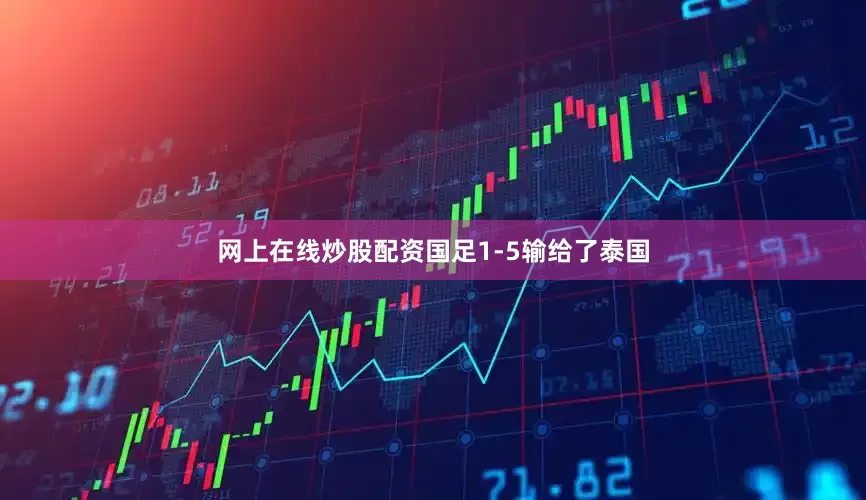 网上在线炒股配资国足1-5输给了泰国