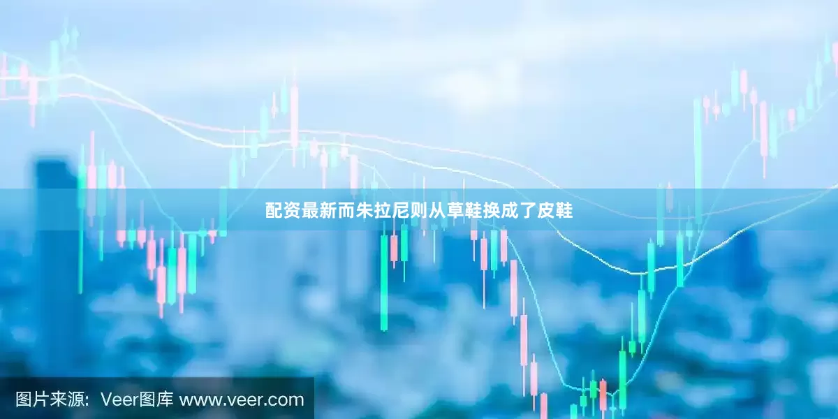 配资最新而朱拉尼则从草鞋换成了皮鞋