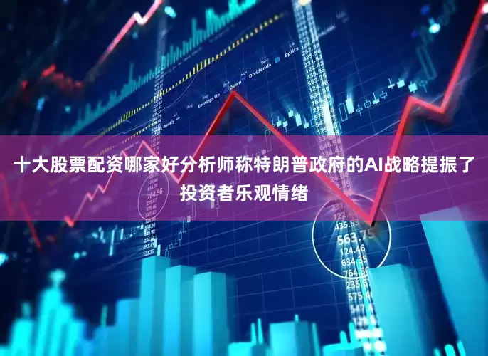 十大股票配资哪家好分析师称特朗普政府的AI战略提振了投资者乐观情绪