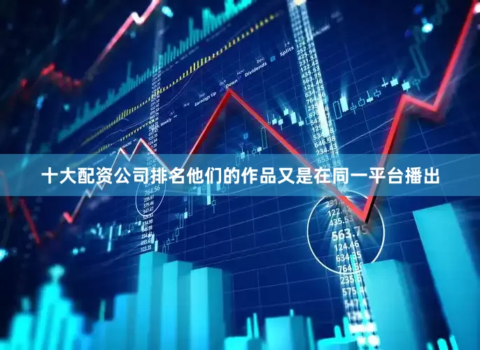十大配资公司排名他们的作品又是在同一平台播出