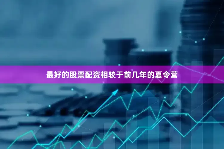 最好的股票配资相较于前几年的夏令营
