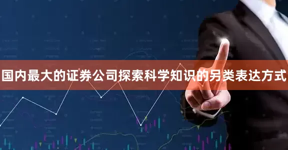 国内最大的证券公司探索科学知识的另类表达方式