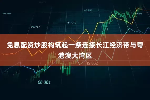 免息配资炒股构筑起一条连接长江经济带与粤港澳大湾区