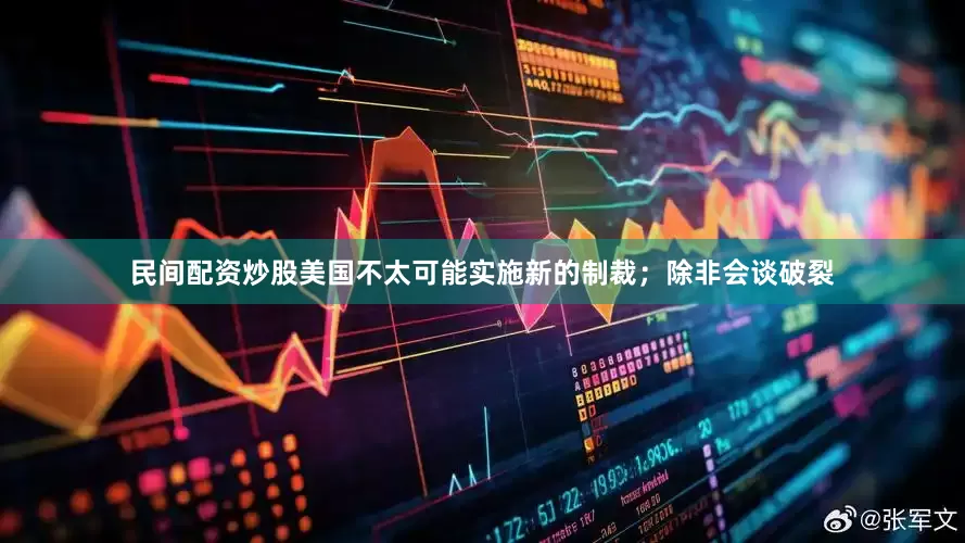 民间配资炒股美国不太可能实施新的制裁；除非会谈破裂