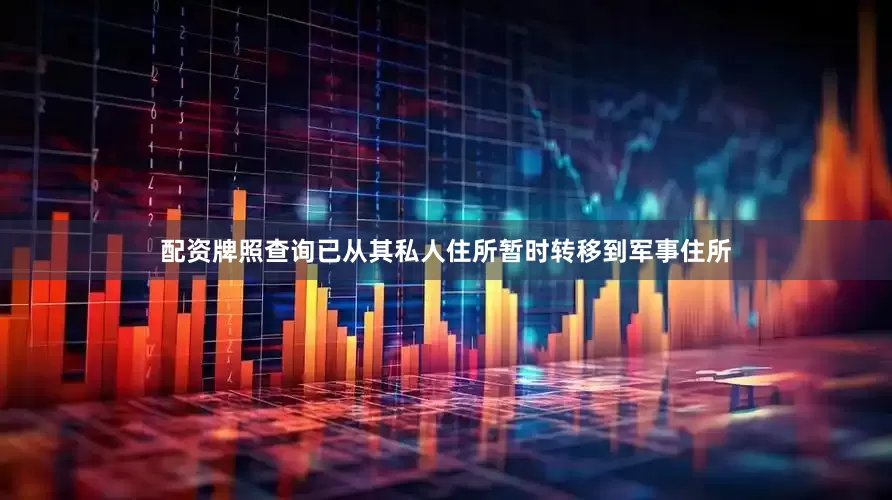 配资牌照查询已从其私人住所暂时转移到军事住所