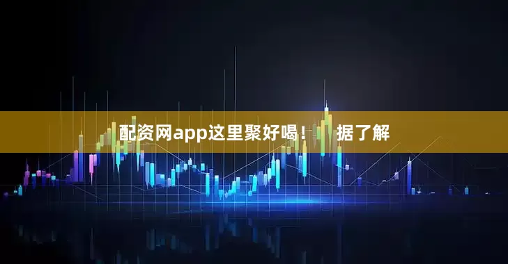 配资网app这里聚好喝！    据了解