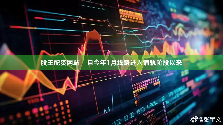 股王配资网站    自今年1月线路进入铺轨阶段以来